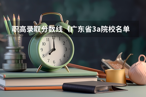 职高录取分数线（广东省3a院校名单以及录取分数）