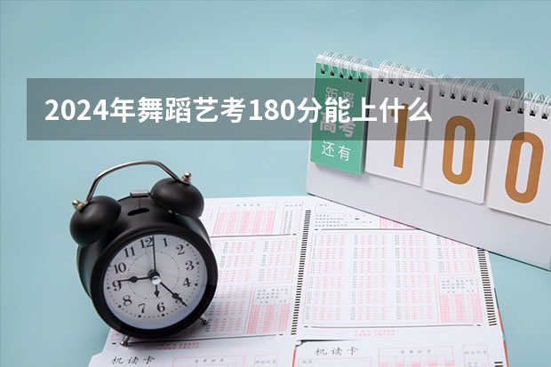 2024年舞蹈艺考180分能上什么学校