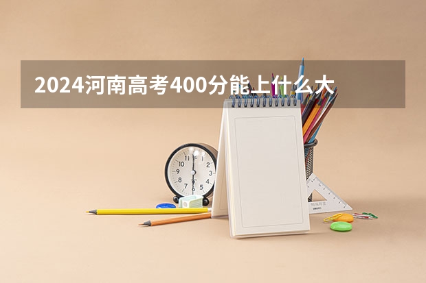 2024河南高考400分能上什么大学