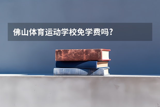 佛山体育运动学校免学费吗?