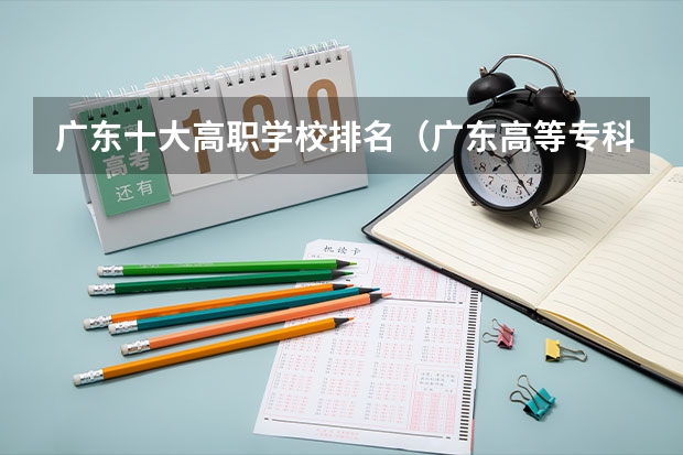 广东十大高职学校排名（广东高等专科学校排名）