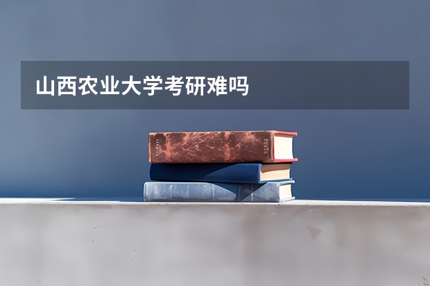 山西农业大学考研难吗