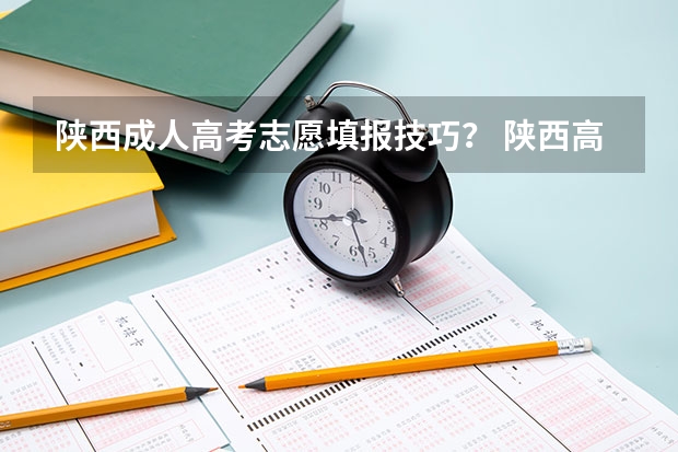 陕西成人高考志愿填报技巧？ 陕西高考志愿填报流程