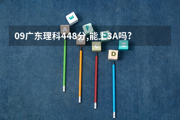 09广东理科448分,能上3A吗?另外3B在广州或深圳有哪些好的学校