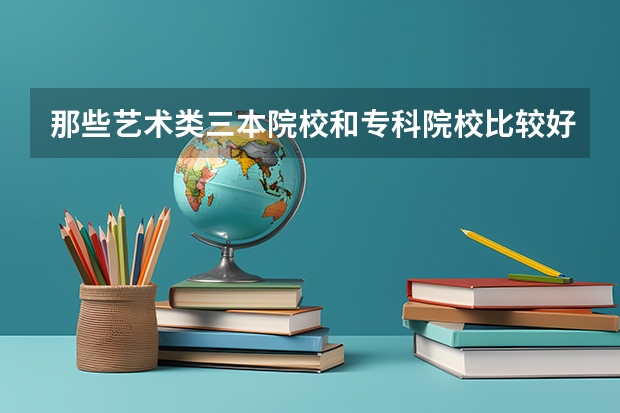 那些艺术类三本院校和专科院校比较好! 三本大学排名榜 全国最好的三本学校