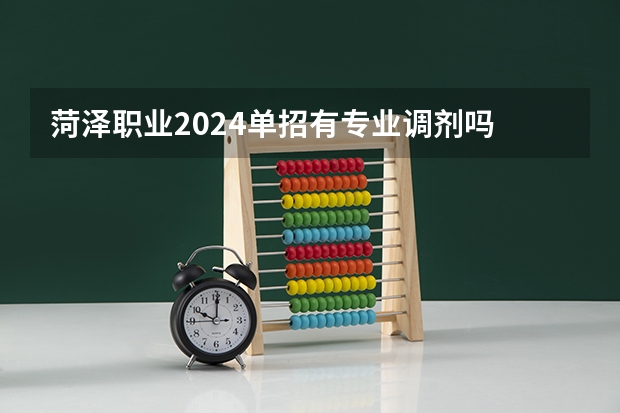 菏泽职业2024单招有专业调剂吗