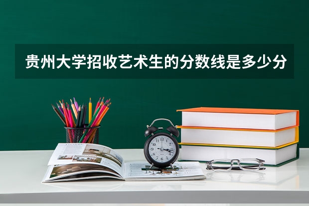 贵州大学招收艺术生的分数线是多少分