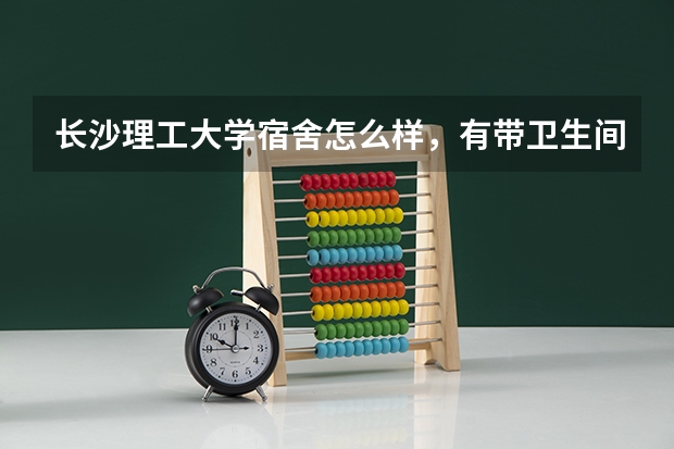 长沙理工大学宿舍怎么样，有带卫生间吗？