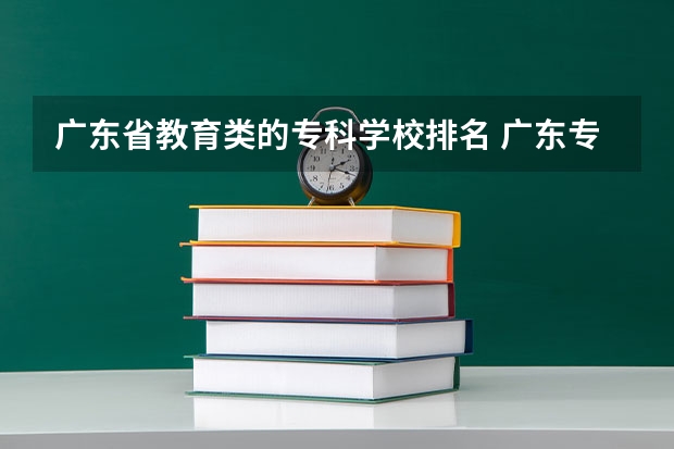 广东省教育类的专科学校排名 广东专科学校排名公办