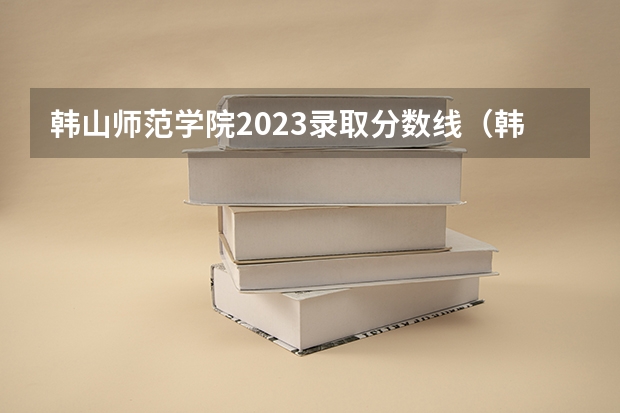 韩山师范学院2023录取分数线（韩山师范学院分数线）