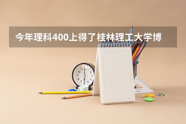 今年理科400上得了桂林理工大学博文管理学院吗？