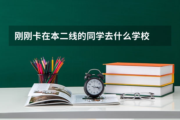 刚刚卡在本二线的同学去什么学校