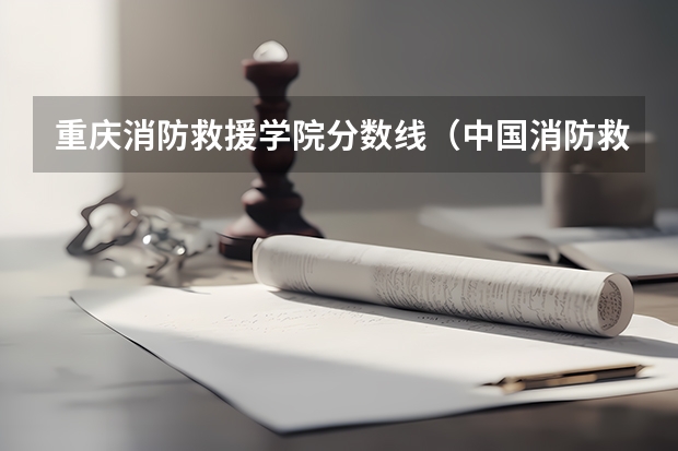 重庆消防救援学院分数线（中国消防救援学院广东省分数线）