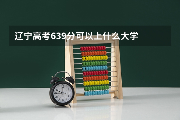 辽宁高考639分可以上什么大学