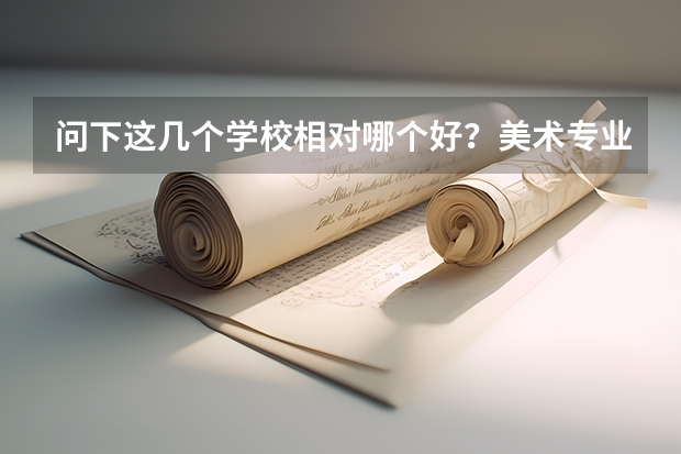 问下这几个学校相对哪个好？美术专业的。。学校风气什么的···