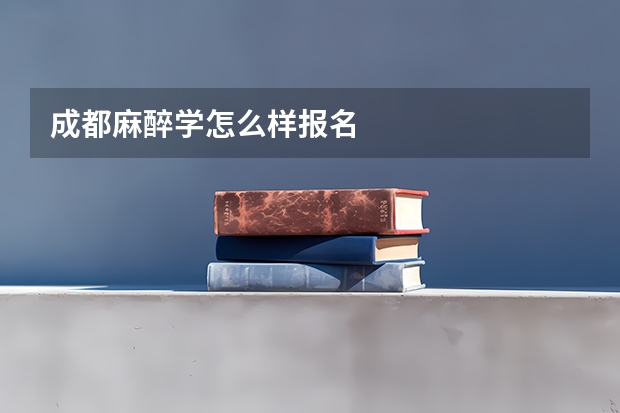 成都麻醉学怎么样报名