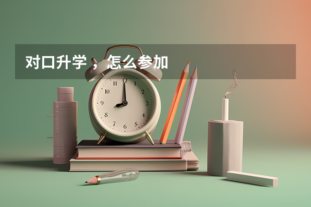 对口升学 ，怎么参加