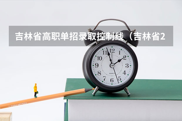 吉林省高职单招录取控制线（吉林省2023年高职单招考试时间）