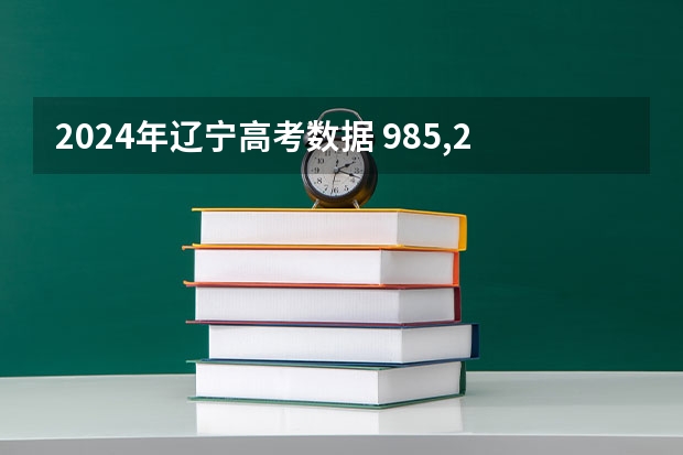 2024年辽宁高考数据 985,211大学有几所？