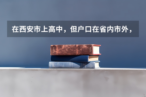 在西安市上高中，但户口在省内市外，高考在哪里考？