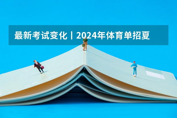 最新考试变化丨2024年体育单招夏季项目专项考试内容变化详解（体育单招专项评分标准表）