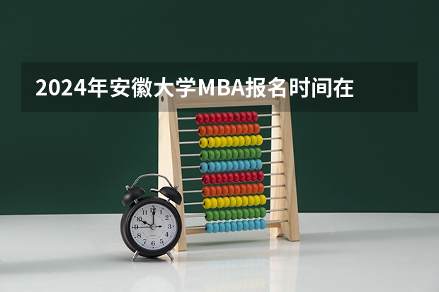 2024年安徽大学MBA报名时间在什么时候