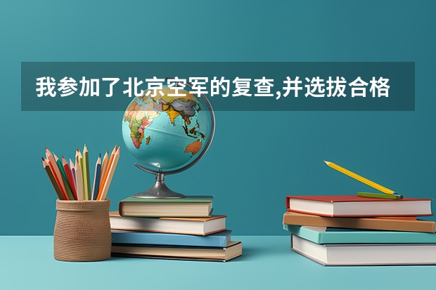 我参加了北京空军的复查,并选拔合格,请问是否意味着被空军航空大学录取? 三大招飞之空军招飞（一）