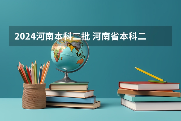 2024河南本科二批 河南省本科二批征集志愿学校名单在哪查