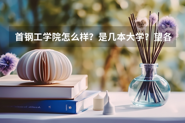 首钢工学院怎么样？是几本大学？望各位解答