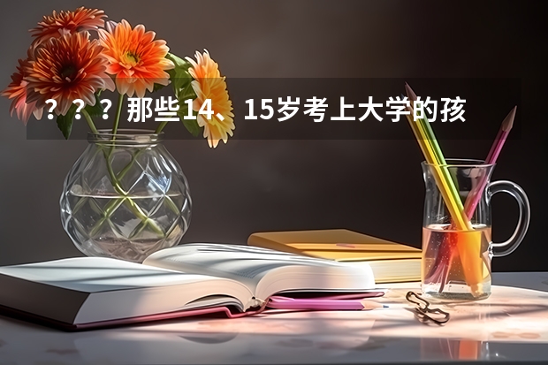 ？？？那些14、15岁考上大学的孩子，是如何报名高考的？？？