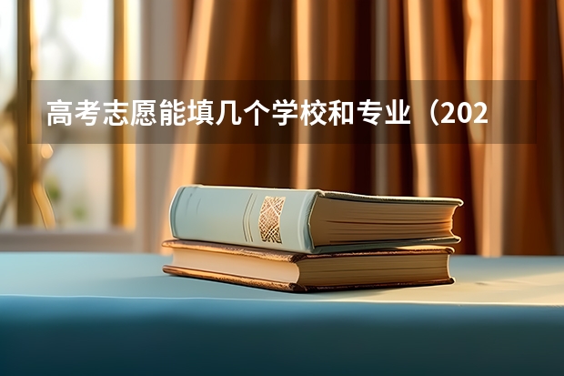 高考志愿能填几个学校和专业（2024高考志愿一个学校可以填几个专业）