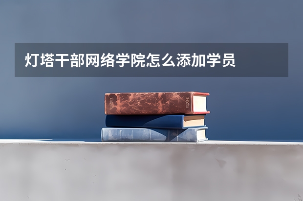 灯塔干部网络学院怎么添加学员