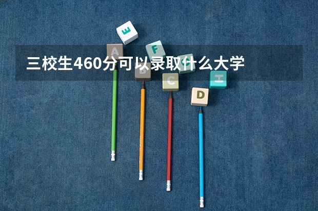 三校生460分可以录取什么大学