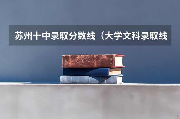 苏州十中录取分数线（大学文科录取线）