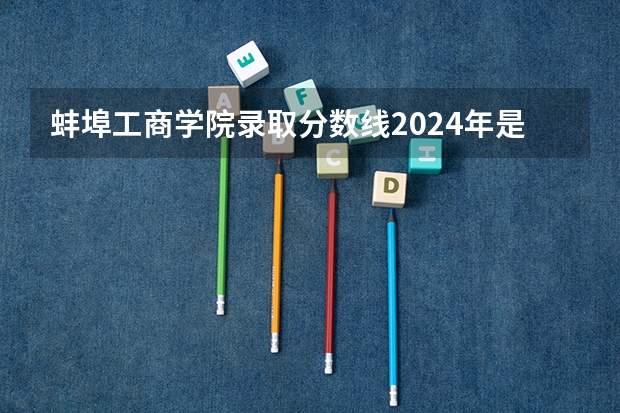 蚌埠工商学院录取分数线2024年是多少分(附各省录取最低分)