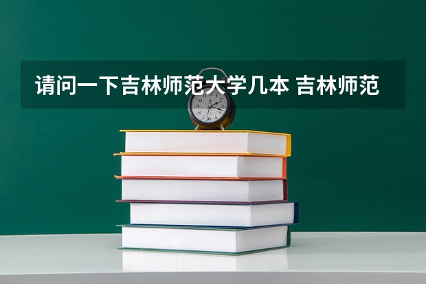 请问一下吉林师范大学几本 吉林师范大学属于几本