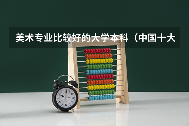 美术专业比较好的大学本科（中国十大美术学院最新排名）