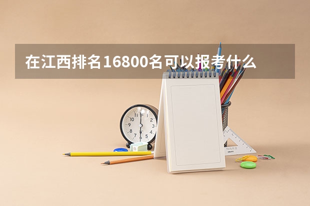 在江西排名16800名可以报考什么学校