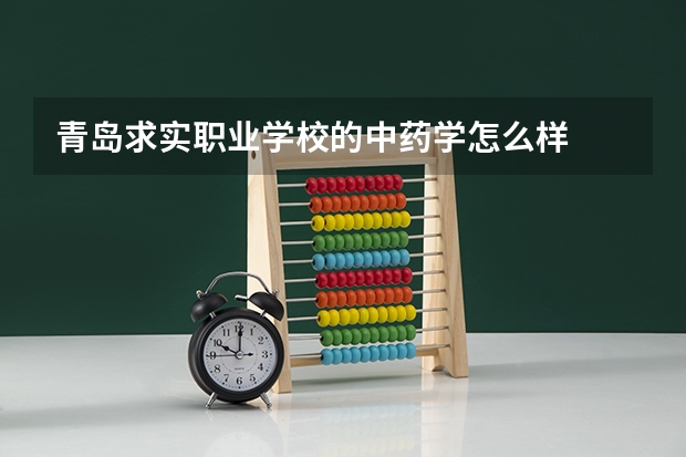 青岛求实职业学校的中药学怎么样