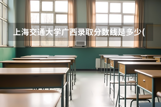 上海交通大学广西录取分数线是多少(招生人数)