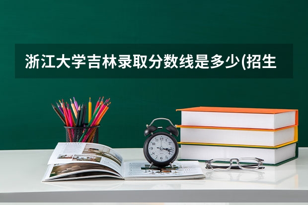 浙江大学吉林录取分数线是多少(招生人数)