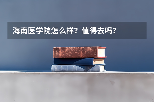 海南医学院怎么样？值得去吗？