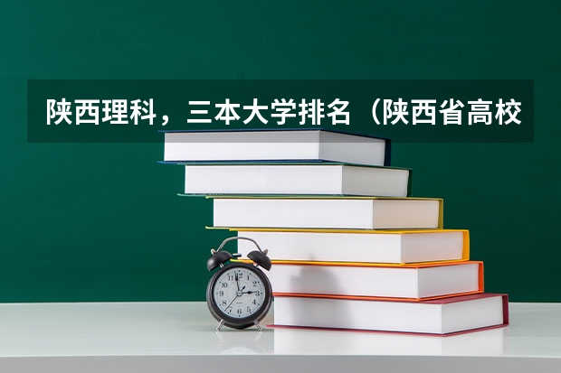 陕西理科，三本大学排名（陕西省高校排名一览表最新）