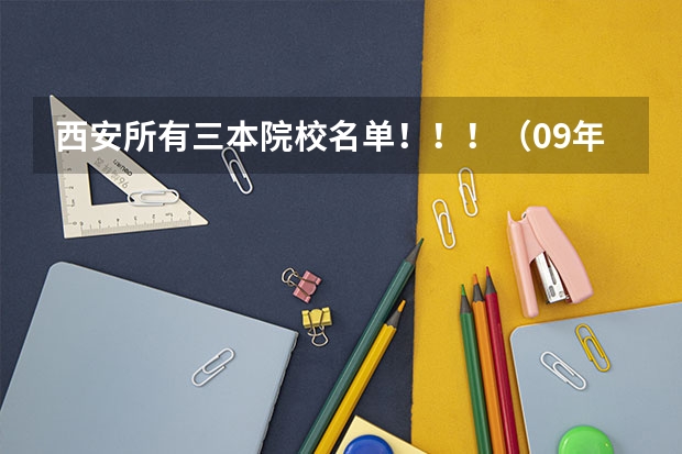 西安所有三本院校名单！！！（09年代码）（09年全国三本院校排名）