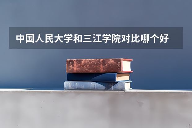 中国人民大学和三江学院对比哪个好