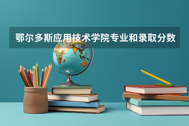 鄂尔多斯应用技术学院专业和录取分数线介绍