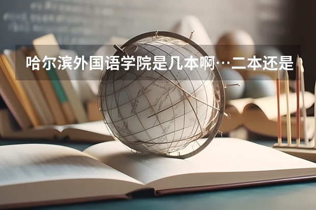 哈尔滨外国语学院是几本啊…二本还是三本？（全国比较好的三本院校）