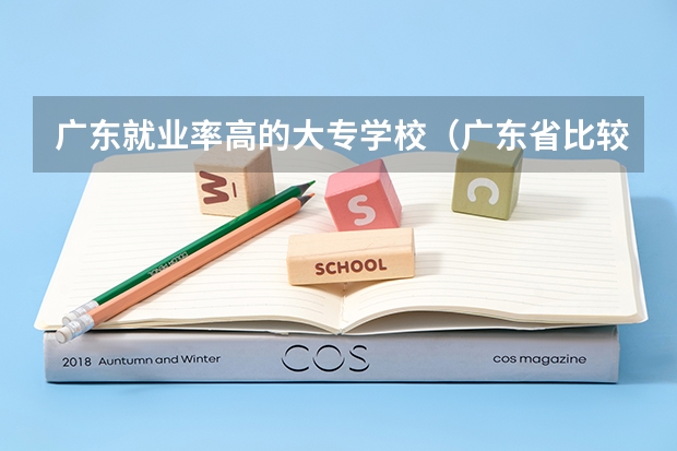 广东就业率高的大专学校（广东省比较好的大专院校）