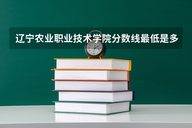 辽宁农业职业技术学院分数线最低是多少