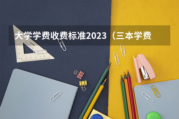 大学学费收费标准2023（三本学费低的公立大学）